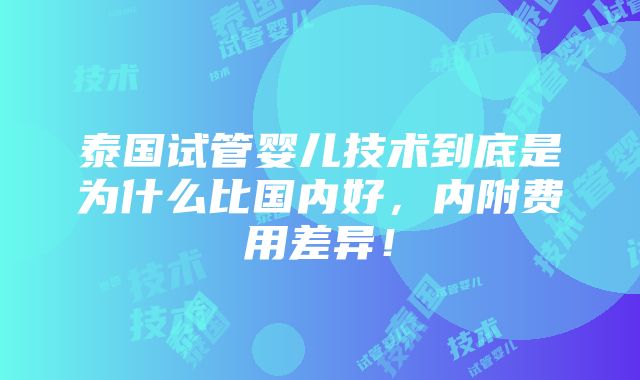 泰国试管婴儿技术到底是为什么比国内好，内附费用差异！