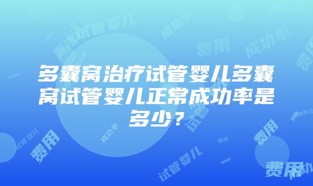 多囊窝治疗试管婴儿多囊窝试管婴儿正常成功率是多少？