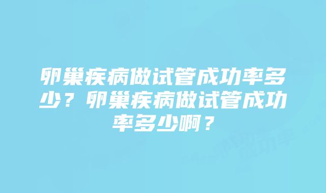 卵巢疾病做试管成功率多少？卵巢疾病做试管成功率多少啊？