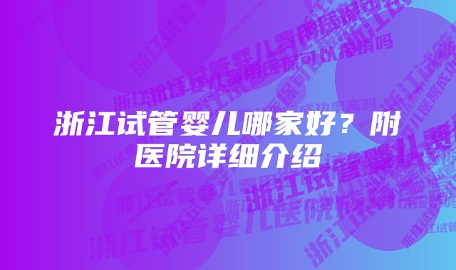 浙江试管婴儿哪家好？附医院详细介绍