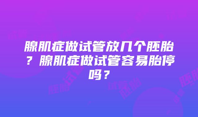 腺肌症做试管放几个胚胎？腺肌症做试管容易胎停吗？