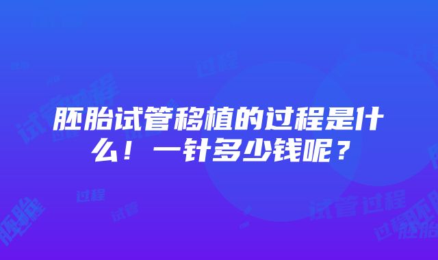 胚胎试管移植的过程是什么！一针多少钱呢？