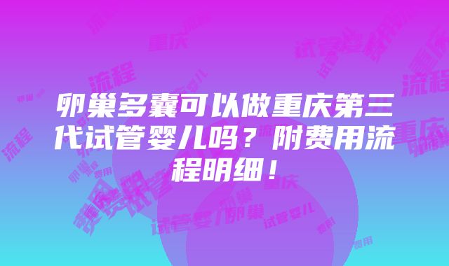 卵巢多囊可以做重庆第三代试管婴儿吗？附费用流程明细！