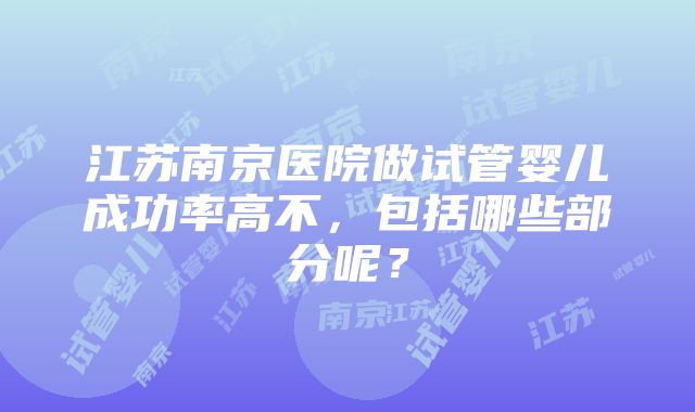 江苏南京医院做试管婴儿成功率高不，包括哪些部分呢？