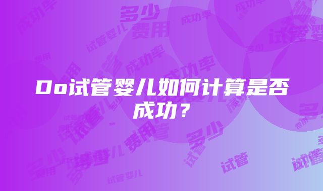 Do试管婴儿如何计算是否成功？