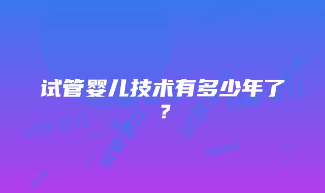 试管婴儿技术有多少年了？