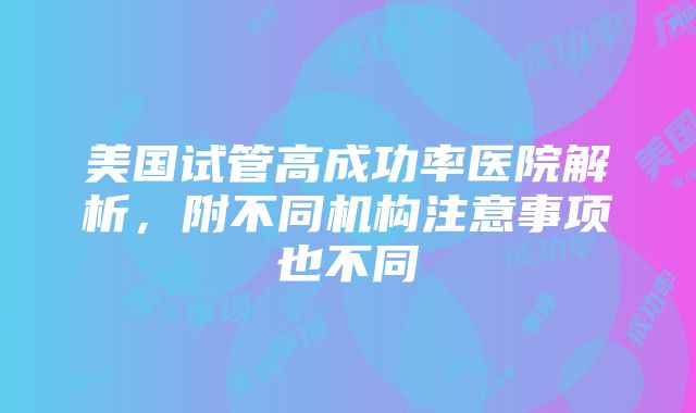 美国试管高成功率医院解析，附不同机构注意事项也不同