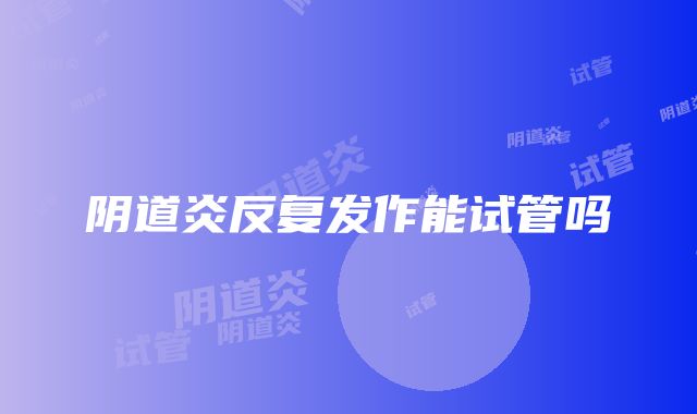 阴道炎反复发作能试管吗