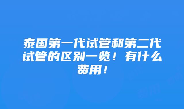 泰国第一代试管和第二代试管的区别一览！有什么费用！