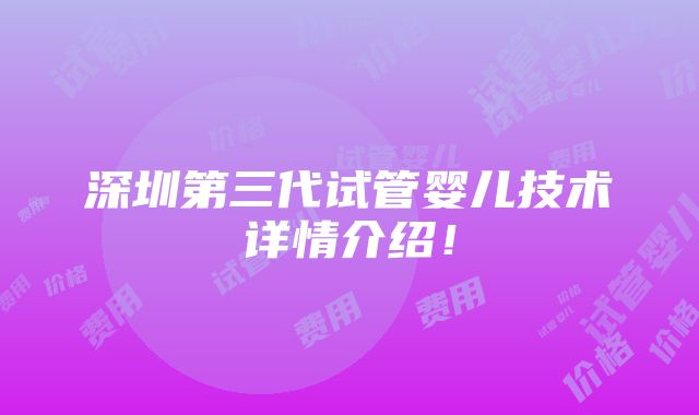 深圳第三代试管婴儿技术详情介绍！