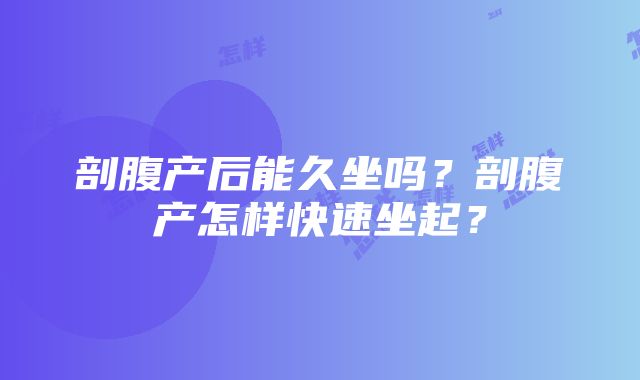 剖腹产后能久坐吗？剖腹产怎样快速坐起？