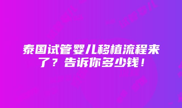 泰国试管婴儿移植流程来了？告诉你多少钱！