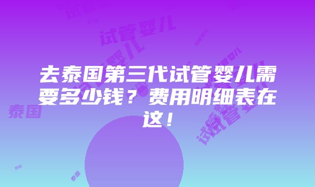 去泰国第三代试管婴儿需要多少钱？费用明细表在这！