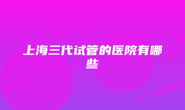 上海三代试管的医院有哪些