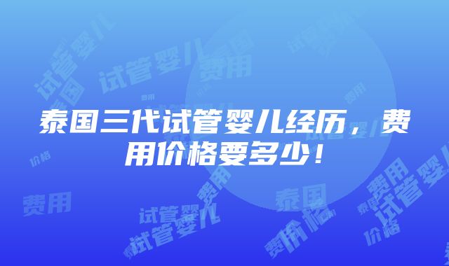 泰国三代试管婴儿经历，费用价格要多少！