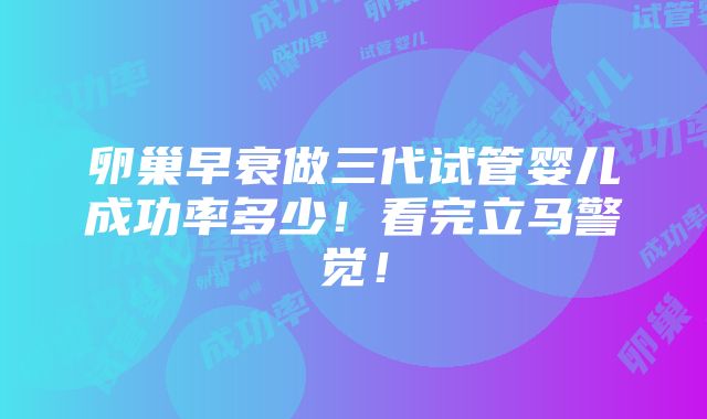 卵巢早衰做三代试管婴儿成功率多少！看完立马警觉！