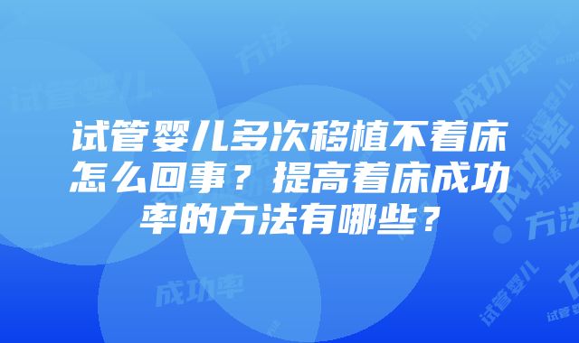 试管婴儿多次移植不着床怎么回事？提高着床成功率的方法有哪些？