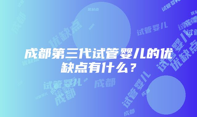 成都第三代试管婴儿的优缺点有什么？