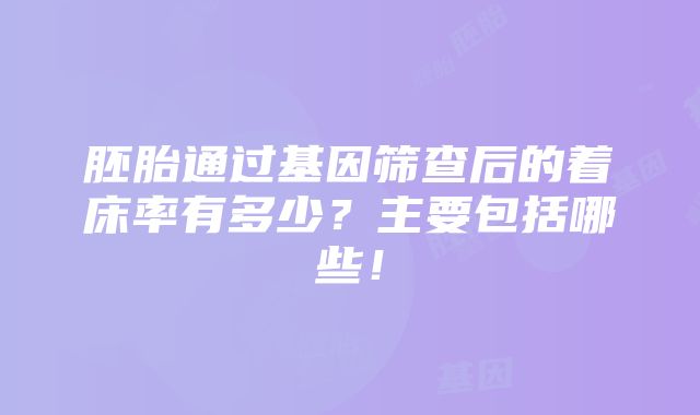 胚胎通过基因筛查后的着床率有多少？主要包括哪些！