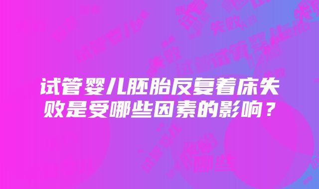 试管婴儿胚胎反复着床失败是受哪些因素的影响？