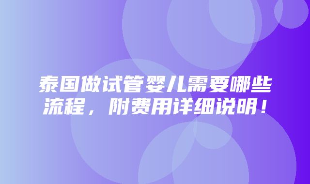 泰国做试管婴儿需要哪些流程，附费用详细说明！