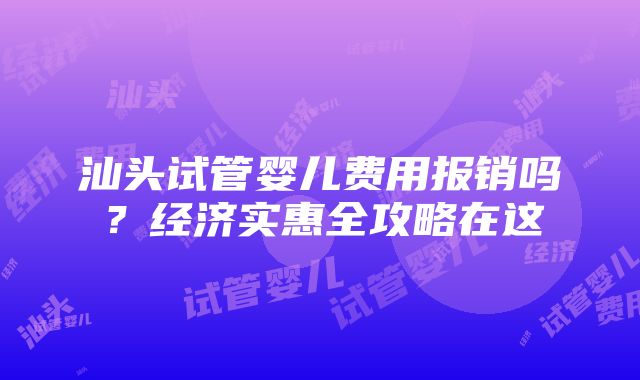 汕头试管婴儿费用报销吗？经济实惠全攻略在这