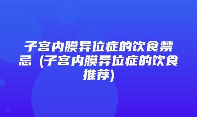 子宫内膜异位症的饮食禁忌‍(子宫内膜异位症的饮食推荐)