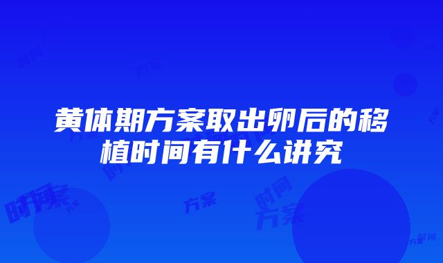 黄体期方案取出卵后的移植时间有什么讲究