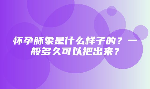 怀孕脉象是什么样子的？一般多久可以把出来？