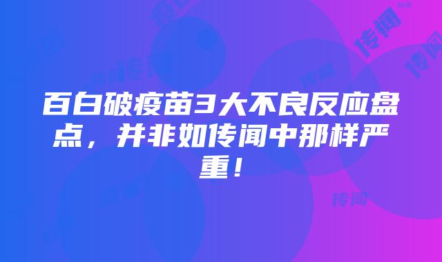 百白破疫苗3大不良反应盘点，并非如传闻中那样严重！