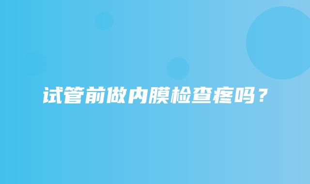 试管前做内膜检查疼吗？