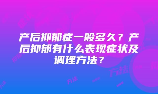 产后抑郁症一般多久？产后抑郁有什么表现症状及调理方法？