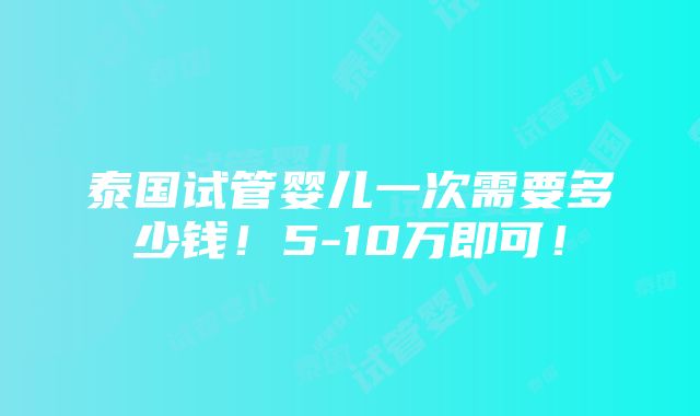 泰国试管婴儿一次需要多少钱！5-10万即可！