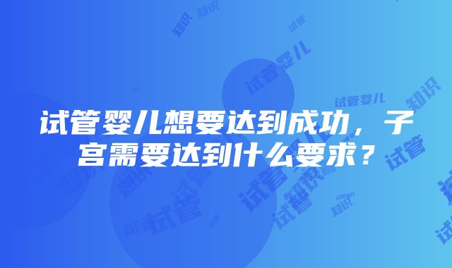 试管婴儿想要达到成功，子宫需要达到什么要求？