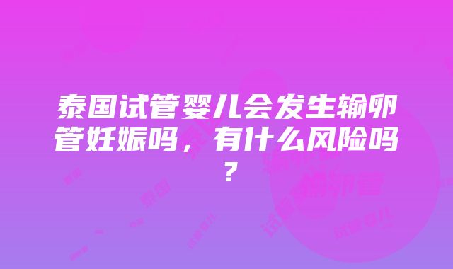 泰国试管婴儿会发生输卵管妊娠吗，有什么风险吗？