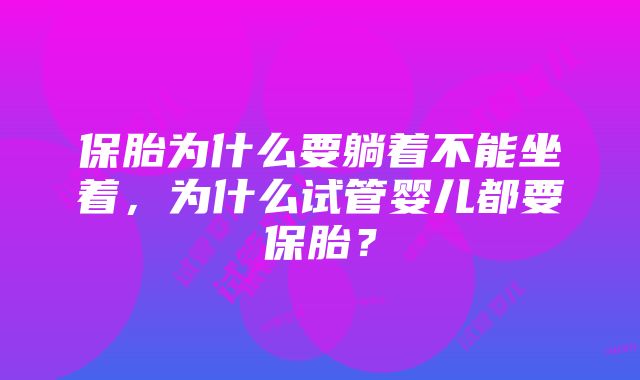 保胎为什么要躺着不能坐着，为什么试管婴儿都要保胎？