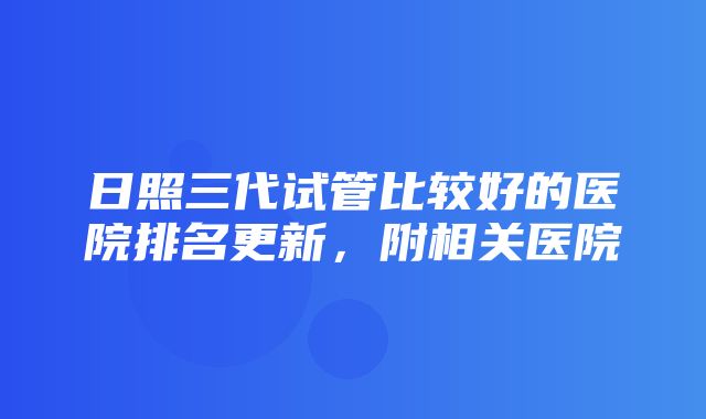 日照三代试管比较好的医院排名更新，附相关医院