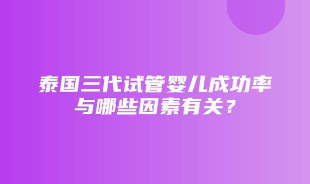 泰国三代试管婴儿成功率与哪些因素有关？