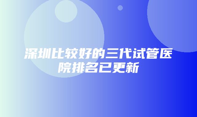 深圳比较好的三代试管医院排名已更新