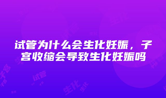 试管为什么会生化妊娠，子宫收缩会导致生化妊娠吗