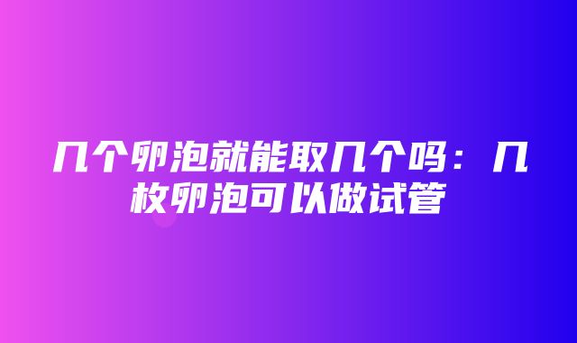 几个卵泡就能取几个吗：几枚卵泡可以做试管