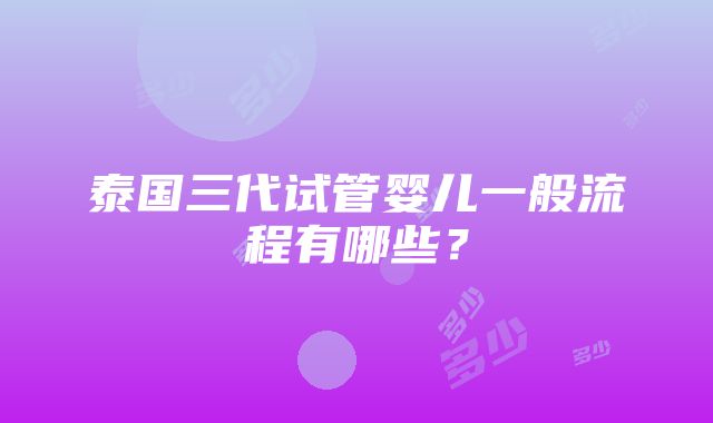 泰国三代试管婴儿一般流程有哪些？