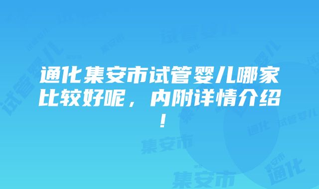 通化集安市试管婴儿哪家比较好呢，内附详情介绍！