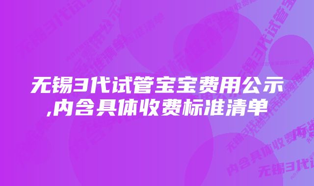 无锡3代试管宝宝费用公示,内含具体收费标准清单