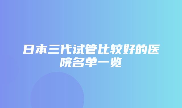 日本三代试管比较好的医院名单一览