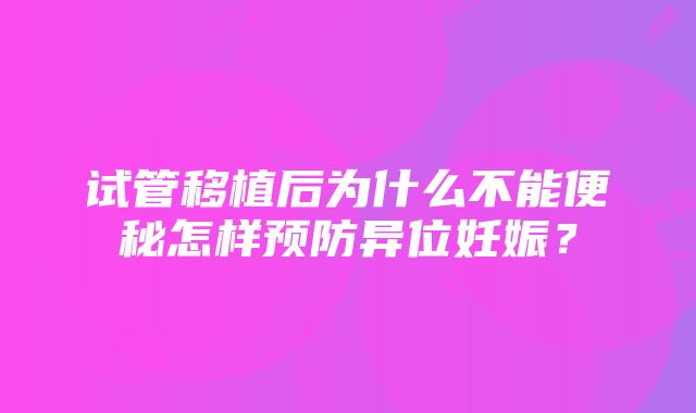 试管移植后为什么不能便秘怎样预防异位妊娠？