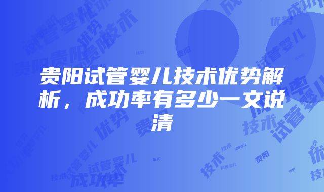 贵阳试管婴儿技术优势解析，成功率有多少一文说清