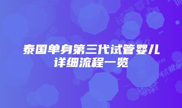 泰国单身第三代试管婴儿详细流程一览