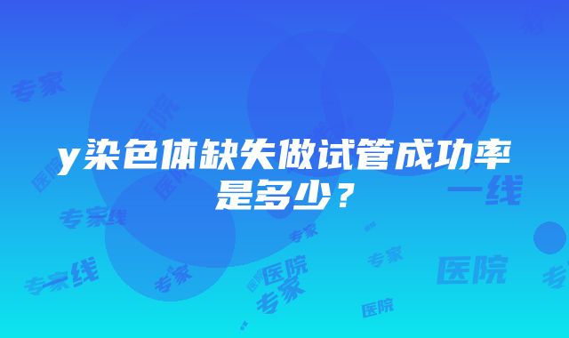 y染色体缺失做试管成功率是多少？