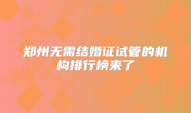 郑州无需结婚证试管的机构排行榜来了